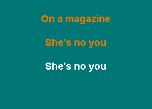 On a magazine

She's no you

She's no you