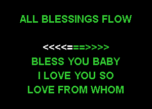 ALL BLESSINGS FLOW

((((ti3 )

BLESS YOU BABY
I LOVE YOU SO
LOVE FROM WHOM