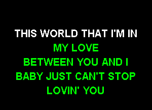 THIS WORLD THAT I'M IN
MY LOVE

BETWEEN YOU AND I
BABY JUST CAN'T STOP
LOVIN' YOU