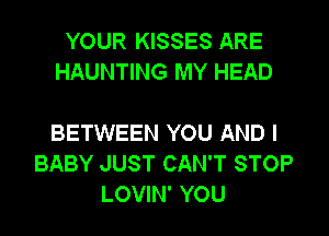 YOUR KISSES ARE
HAUNTING MY HEAD

BETWEEN YOU AND I
BABY JUST CAN'T STOP
LOVIN' YOU