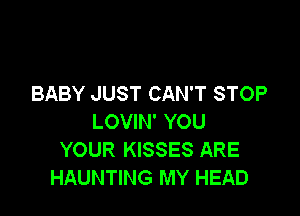 BABY JUST CAN'T STOP

LOVIN' YOU
YOUR KISSES ARE
HAUNTING MY HEAD