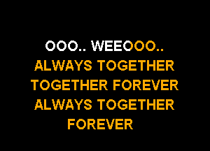 0 0 000.. 000.. 000..
000.. WEE000..
ALWAYS TOGETHER
TOGETHER FOREVER
ALWAYS TOGETHER
FOREVER