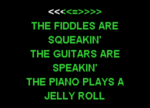 ((((2 ??)

THE FIDDLES ARE
SQUEAKIN'
THE GUITARS ARE
SPEAKIN'

THE PIANO PLAYS A

JELLY ROLL l