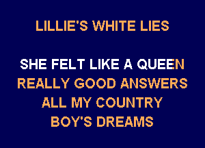 LILLIE'S WHITE LIES

SHE FELT LIKE A QUEEN
REALLY GOOD ANSWERS
ALL MY COUNTRY
BOY'S DREAMS