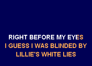RIGHT BEFORE MY EYES
I GUESS I WAS BLINDED BY
LILLIE'S WHITE LIES
