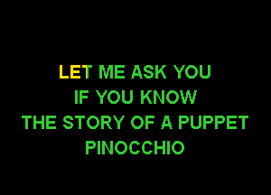 LET ME ASK YOU
IF YOU KNOW

THE STORY OF A PUPPET
PINOCCHIO