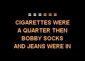 CIGARETTES WERE
A QUARTER THEN
BOBBY SOCKS
AND JEANS WERE IN

g