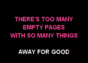 THERE'S TOO MANY
EMPTY PAGES

WITH SO MANY THINGS

AWAY FOR GOOD