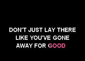 DON'T JUST LAY THERE

LIKE YOU'VE GONE
AWAY FOR GOOD