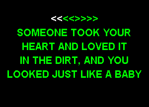 SOMEONE TOOK YOUR

HEART AND LOVED IT

IN THE DIRT, AND YOU
LOOKED JUST LIKE A BABY