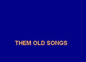 THEM OLD SONGS