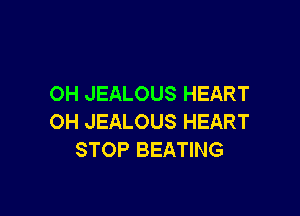 OH JEALOUS HEART

OH JEALOUS HEART
STOP BEATING