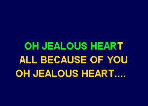 OH JEALOUS HEART

ALL BECAUSE OF YOU
OH JEALOUS HEART....