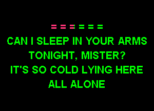 CAN I SLEEP IN YOUR ARMS
TONIGHT, MISTER?
IT'S SO COLD LYING HERE
ALL ALONE