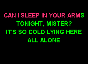 CAN I SLEEP IN YOUR ARMS
TONIGHT, MISTER?
IT'S SO COLD LYING HERE
ALL ALONE