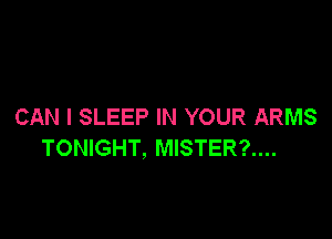 CAN I SLEEP IN YOUR ARMS

TONIGHT, MISTER?....