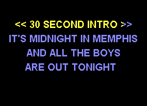 30 SECOND INTRO
IT'S MIDNIGHT IN MEMPHIS
AND ALL THE BOYS
ARE OUT TONIGHT