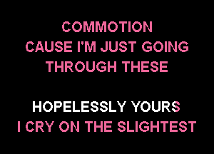 COMMOTION
CAUSE I'M JUST GOING
THROUGH THESE

HOPELESSLY YOURS
I CRY ON THE SLIGHTEST