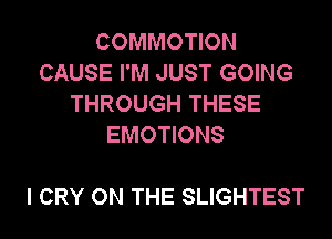 COMMOTION
CAUSE I'M JUST GOING
THROUGH THESE
EMOTIONS

I CRY ON THE SLIGHTEST