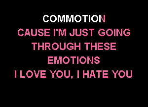 COMMOTION
CAUSE I'M JUST GOING
THROUGH THESE

EMOTIONS
I LOVE YOU, I HATE YOU