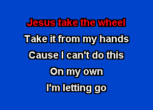 Jesus take the wheel
Take it from my hands
Cause I can't do this
On my own

I'm letting go