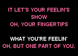 IT LET'S YOUR FEELIN'S
SHOW
OH, YOUR FINGERTIPS

WHAT YOU'RE FEELIN'
OH, BUT ONE PART OF YOU,