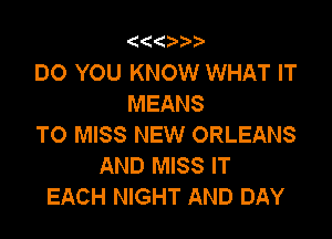 (('4 ?.

DO YOU KNOW WHAT IT
MEANS

TO MISS NEW ORLEANS
AND MISS IT
EACH NIGHT AND DAY