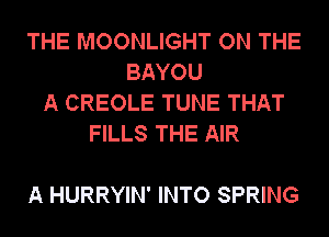 THE MOONLIGHT ON THE
BAYOU
A CREOLE TUNE THAT
FILLS THE AIR

A HURRYIN' INTO SPRING