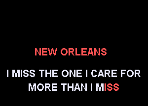 NEW ORLEANS

I MISS THE ONE I CARE FOR
MORE THAN I MISS