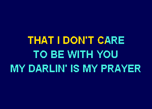 THAT I DON'T CARE
TO BE WITH YOU

MY DARLIN' IS MY PRAYER