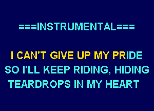 lNSTRUMENTAL

I CAN'T GIVE UP MY PRIDE
SO I'LL KEEP RIDING, HIDING
TEARDROPS IN MY HEART