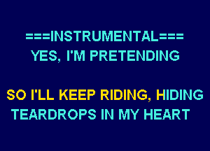 lNSTRUMENTAL
YES, I'M PRETENDING

SO I'LL KEEP RIDING, HIDING
TEARDROPS IN MY HEART