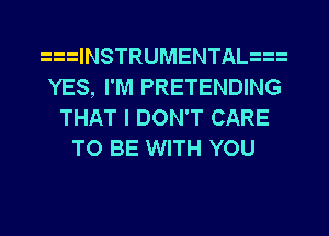 INSTRUMENTAL
YES, I'M PRETENDING
THAT I DON'T CARE
TO BE WITH YOU