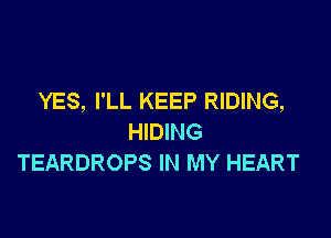 YES, I'LL KEEP RIDING,

HIDING
TEARDROPS IN MY HEART