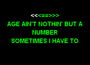 ' 1 z

AGE AIN'T NOTHIN' BUT A
NUMBER

SOMETIMES I HAVE TO