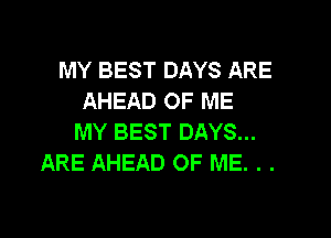 MY BEST DAYS ARE
AHEAD OF ME

MY BEST DAYS...
ARE AHEAD OF ME. . .