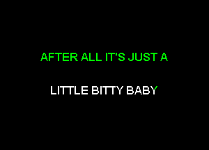 AFTER ALL IT'S JUST A

LITTLE BITI'Y BABY