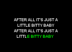 AFTER ALL IT'S JUST A
LITTLE BITTY BABY

AFTER ALL IT'S JUST A
LITTLE BITTY BABY