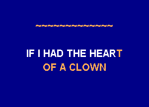 IF I HAD THE HEART

OF A CLOWN