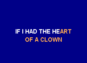 IF I HAD THE HEART

OF A CLOWN