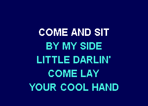 COME AND SIT
BY MY SIDE

LITTLE DARLIN'
COME LAY
YOUR COOL HAND