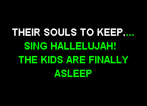 THEIR SOULS TO KEEP....
SING HALLELUJAH!
THE KIDS ARE FINALLY
ASLEEP