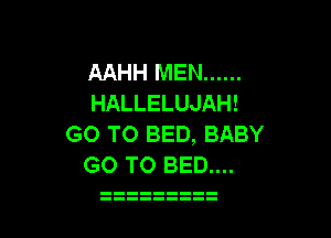 AAHH MEN ......
HALLELUJAH!

GO TO BED, BABY
GO TO BED....