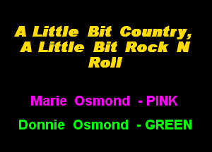 A mane Biff Counting,
A mane Biff Roch m
ROM

Marie Osmond -PINK
Donnie Osmond -GREEN