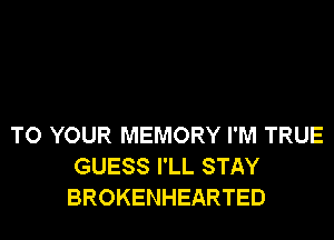 TO YOUR MEMORY I'M TRUE
GUESS I'LL STAY
BROKENHEARTED
