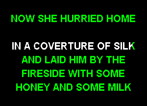 NOW SHE HURRIED HOME

IN A COVERTURE OF SILK
AND LAID HIM BY THE
FIRESIDE WITH SOME

HONEY AND SOME MILK