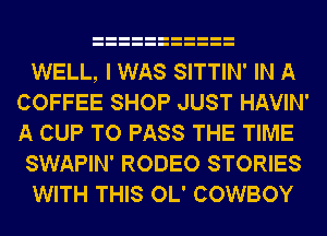 WELL, I WAS SITTIN' IN A
COFFEE SHOP JUST HAVIN'
A CUP TO PASS THE TIME

SWAPIN' RODEO STORIES

WITH THIS OL' COWBOY