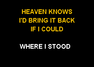 HEAVEN KNOWS
I'D BRING IT BACK
IF I COULD

WHERE I STOOD