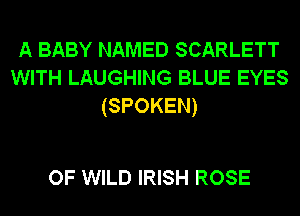 A BABY NAMED SCARLETT
WITH LAUGHING BLUE EYES
(SPOKEN)

OF WILD IRISH ROSE