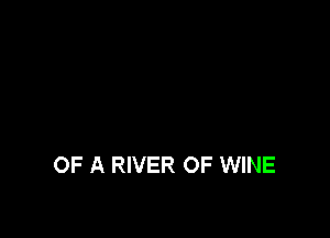 OF A RIVER OF WINE